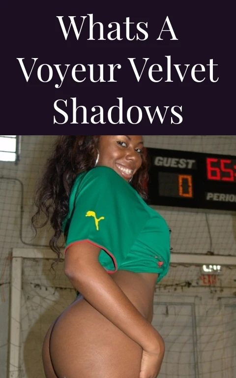 Whats a Voyeur Velvet Shadows
